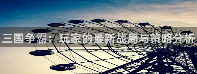 极悦娱乐网页登录入口：三国争霸：玩家的最新战局与策略分析