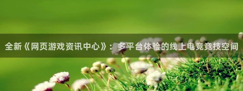 极悦娱乐平台官网登录：全新《网页游戏资讯中心》：多平台体验的