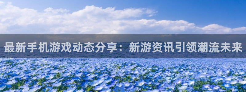 极悦娱乐集团：最新手机游戏动态分享：新游资讯引领潮流未来