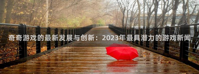 极悦娱乐在线登录：奇奇游戏的最新发展与创新：2023年最具潜