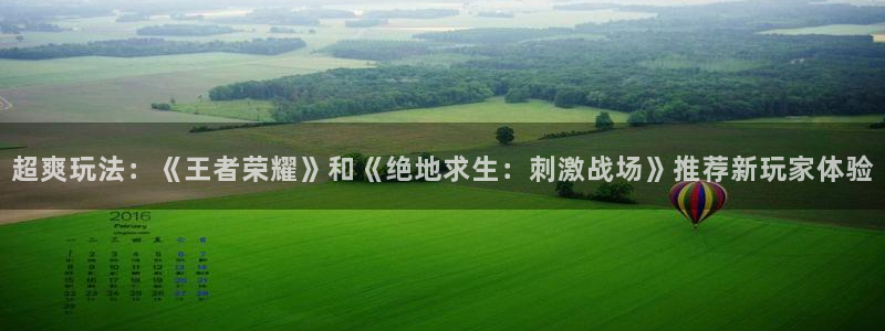 极悦娱乐是什么：超爽玩法：《王者荣耀》和《绝地求生：刺激战场