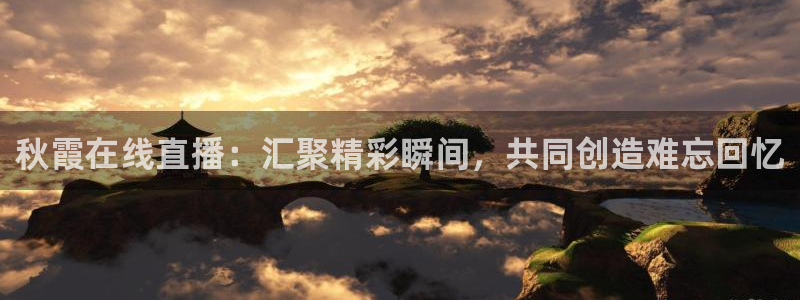健身时代 五星体育：秋霞在线直播：汇聚精彩瞬间，共同创造难忘回忆
